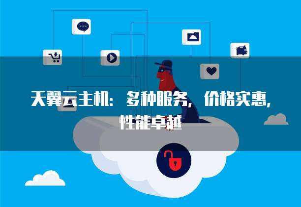 天翼云主机:多种服务,价格实惠,性能卓越