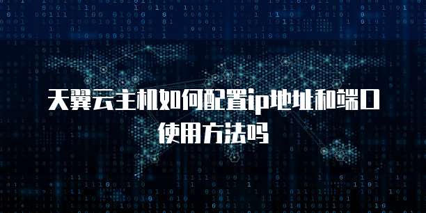 天翼云主机如何配置ip地址和端口使用方法吗