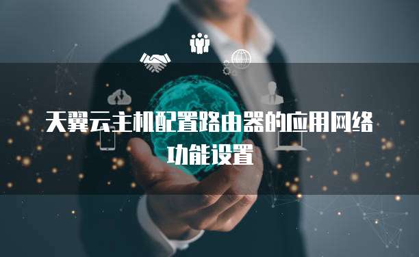 天翼云主机配置路由器的应用网络功能设置