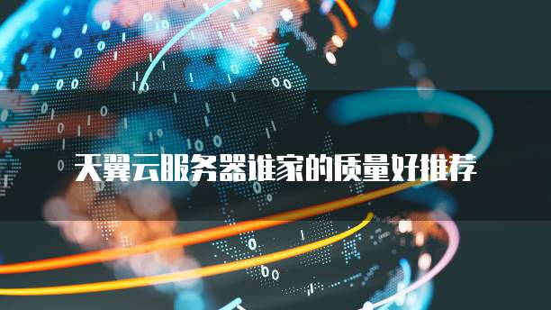 天翼云服务器谁家的质量好推荐