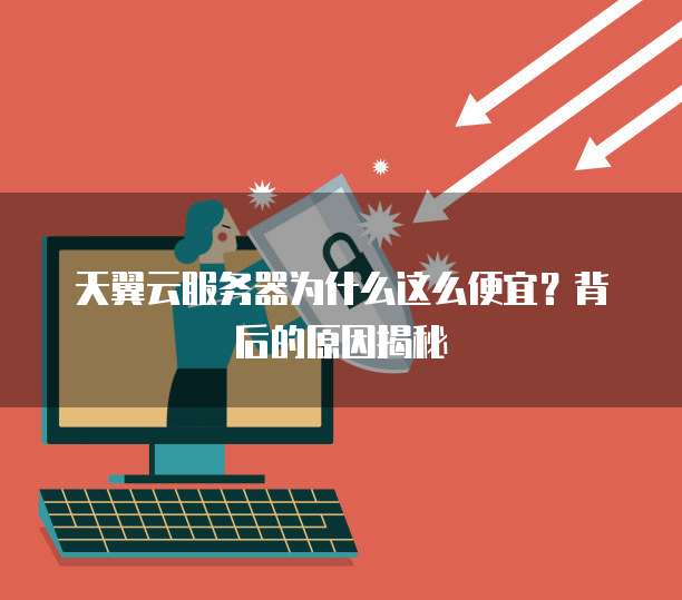 天翼云服务器为什么这么便宜?背后的原因揭秘