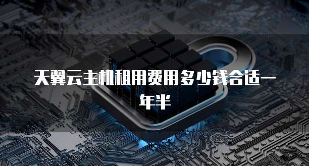 天翼云主机租用费用多少钱合适一年半
