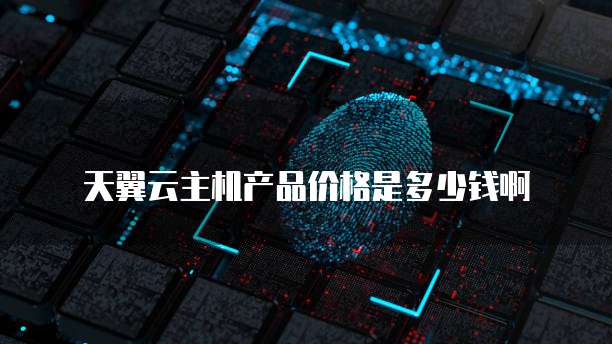 天翼云主机产品价格是多少钱啊