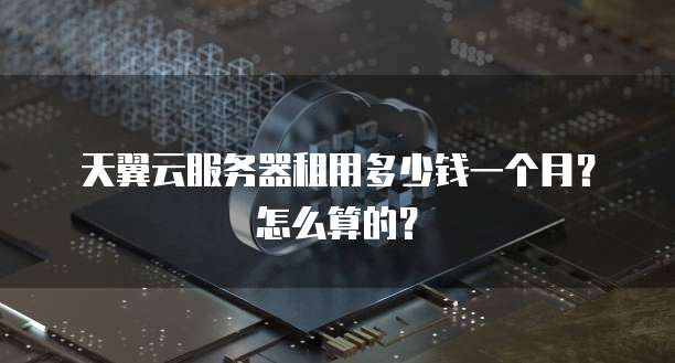 天翼云服务器租用多少钱一个月?怎么算的?