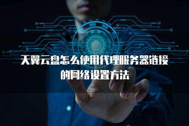 天翼云盘怎么使用代理服务器链接的网络设置方法