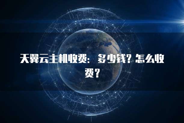 天翼云主机收费:多少钱?怎么收费?