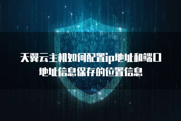 天翼云主机如何配置ip地址和端口地址信息保存的位置信息