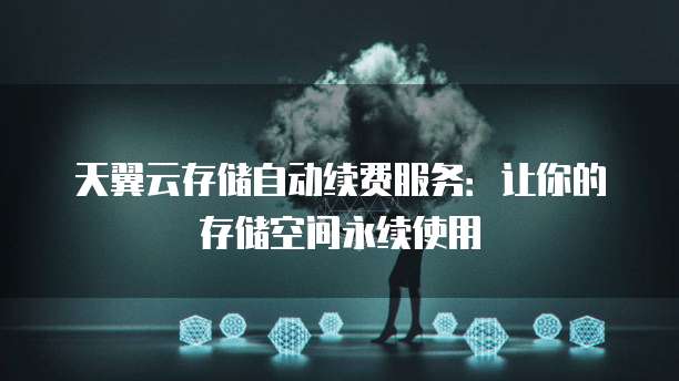 天翼云存储自动续费服务:让你的存储空间永续使用