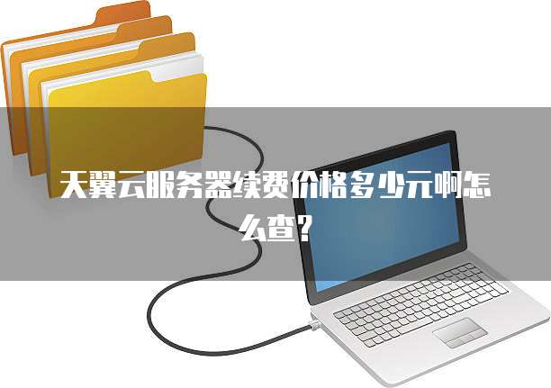 天翼云服务器续费价格多少元啊怎么查?