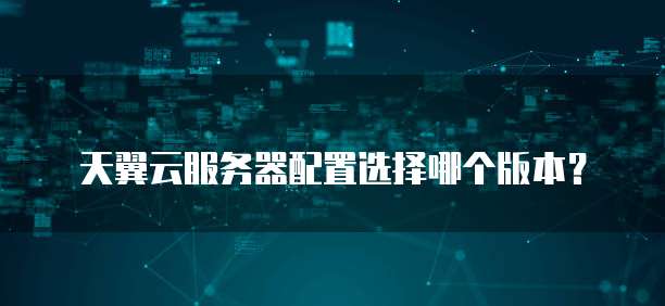 天翼云服务器配置选择哪个版本?