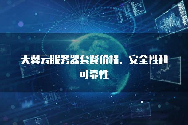天翼云服务器套餐价格、安全性和可靠性