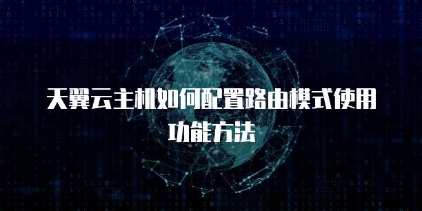 天翼云主机如何配置路由模式使用功能方法