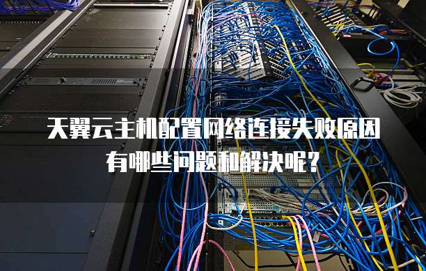 天翼云主机配置网络连接失败原因有哪些问题和解决呢？
