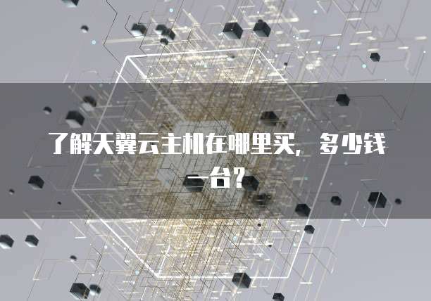 了解天翼云主机在哪里买，多少钱一台？