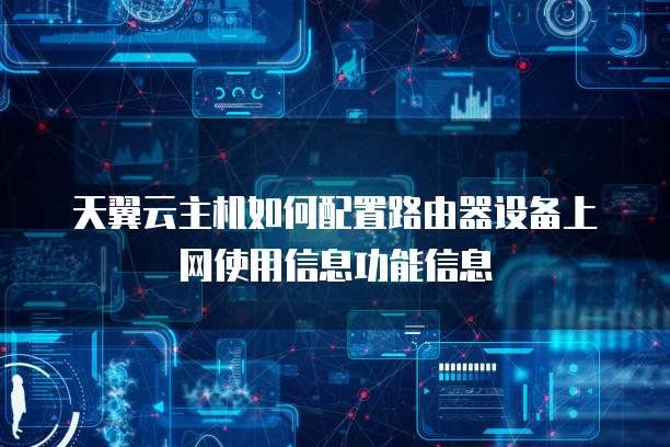 天翼云主机如何配置路由器设备上网使用信息功能信息