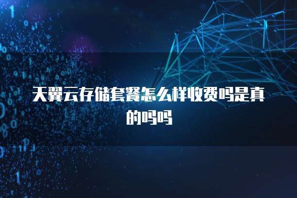 天翼云存储套餐怎么样收费吗是真的吗吗