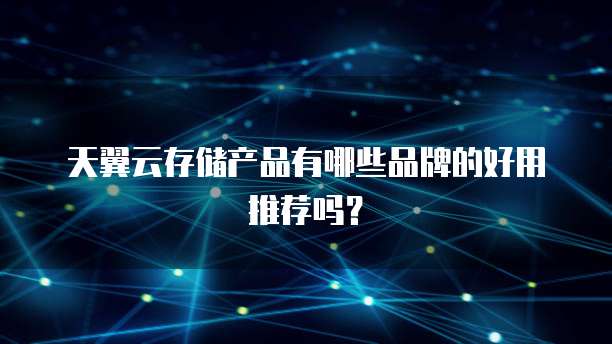 天翼云存储产品有哪些品牌的好用推荐吗?