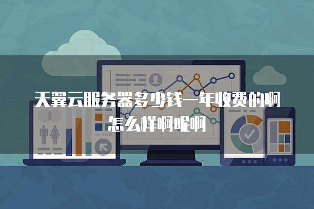 天翼云服务器多少钱一年收费的啊怎么样啊呢啊