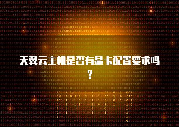 天翼云主机是否有显卡配置要求吗?