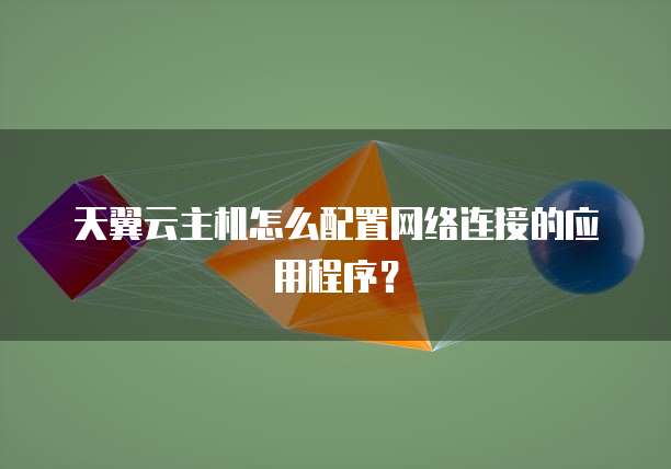天翼云主机怎么配置网络连接的应用程序？