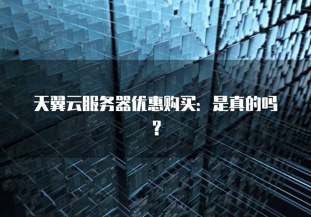 天翼云服务器优惠购买:是真的吗?