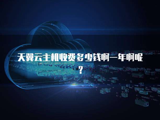 天翼云主机收费多少钱啊一年啊呢?