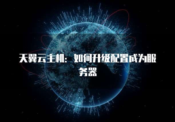 天翼云主机：如何升级配置成为服务器