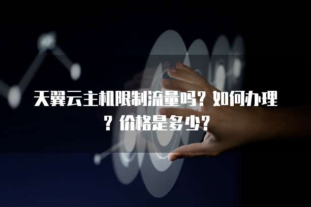 天翼云主机限制流量吗?如何办理?价格是多少?