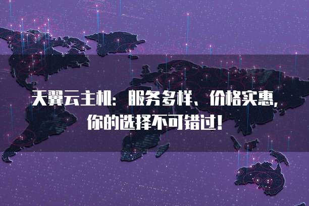 天翼云主机:服务多样、价格实惠,你的选择不可错过!