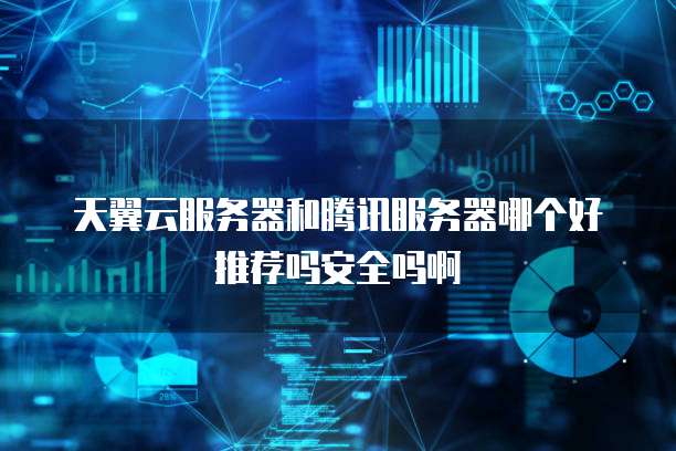 天翼云服务器和腾讯服务器哪个好推荐吗安全吗啊