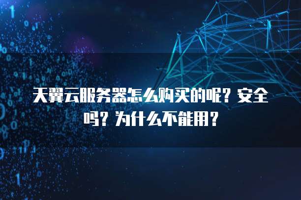 天翼云服务器怎么购买的呢?安全吗?为什么不能用?