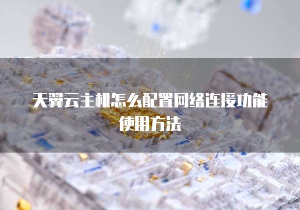 天翼云主机怎么配置网络连接功能使用方法