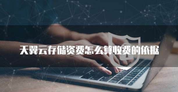 天翼云存储资费怎么算收费的依据
