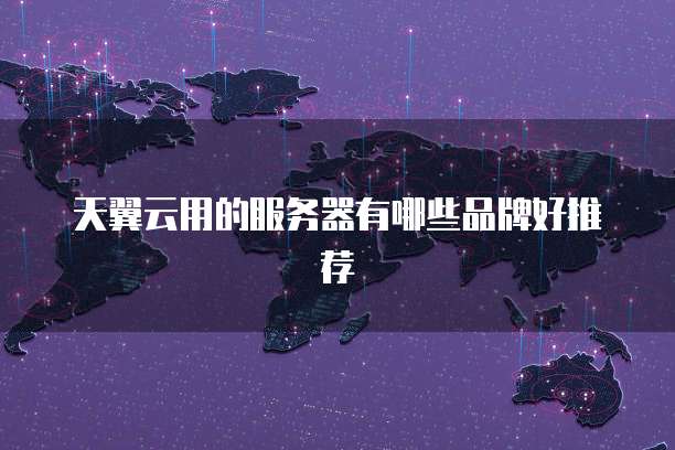 天翼云用的服务器有哪些品牌好推荐