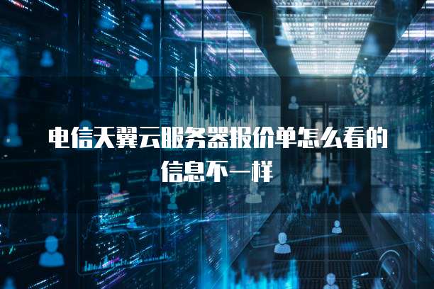 电信天翼云服务器报价单怎么看的信息不一样