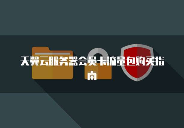 天翼云服务器会员卡流量包购买指南