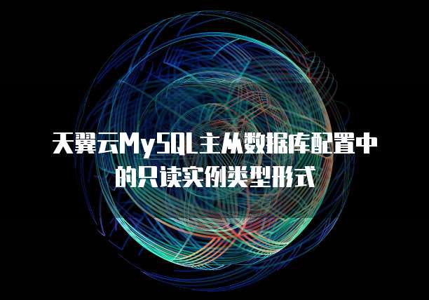 天翼云MySQL主从数据库配置中的只读实例类型形式