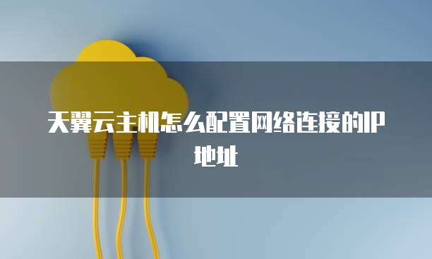 天翼云主机怎么配置网络连接的IP地址