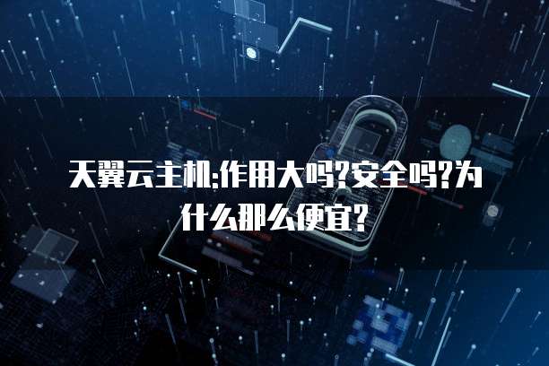天翼云主机:作用大吗?安全吗?为什么那么便宜?