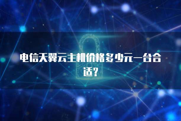 电信天翼云主机价格多少元一台合适?