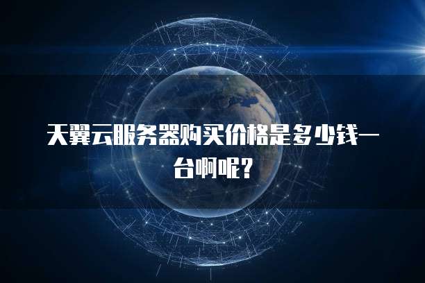 天翼云服务器购买价格是多少钱一台啊呢?