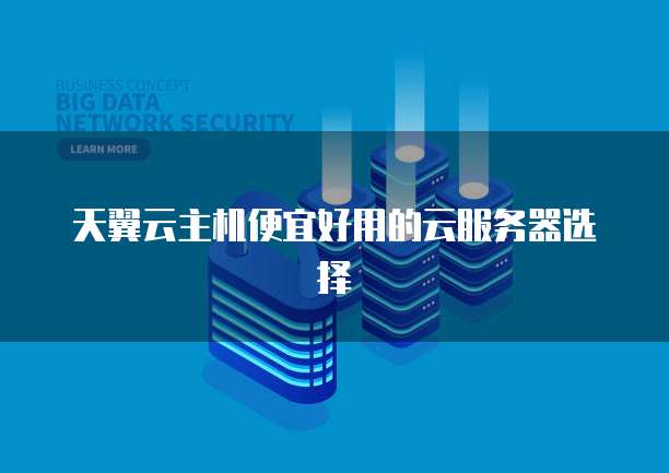 天翼云主机便宜好用的云服务器选择
