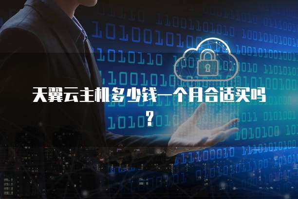 天翼云主机多少钱一个月合适买吗?