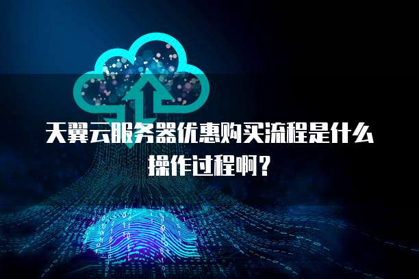 天翼云服务器优惠购买流程是什么操作过程啊?