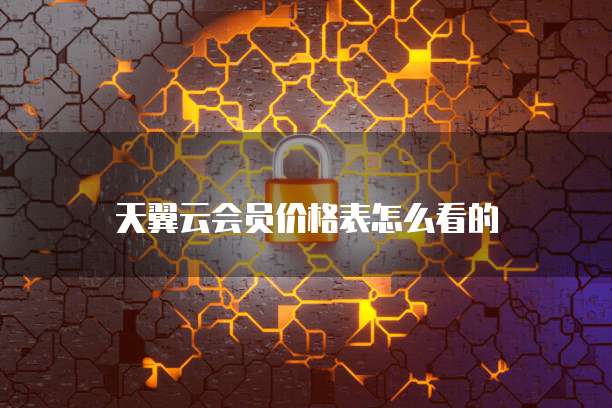 天翼云会员价格表怎么看的