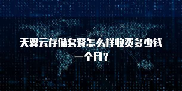 天翼云存储套餐怎么样收费多少钱一个月?