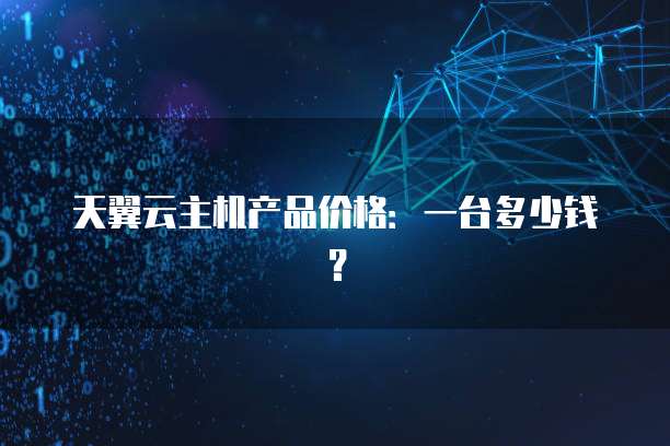 天翼云主机产品价格：一台多少钱？