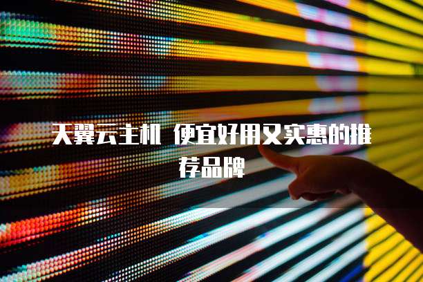 天翼云主机 便宜好用又实惠的推荐品牌