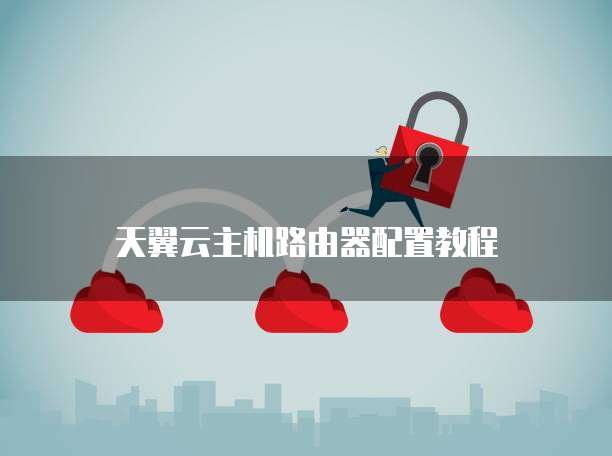 天翼云主机路由器配置教程
