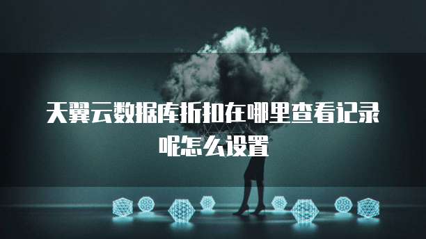 天翼云数据库折扣在哪里查看记录呢怎么设置